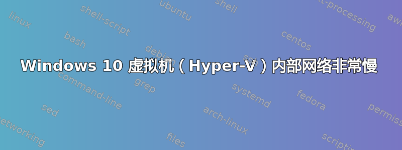 Windows 10 虚拟机（Hyper-V）内部网络非常慢