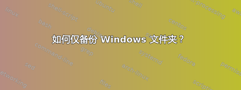 如何仅备份 Windows 文件夹？