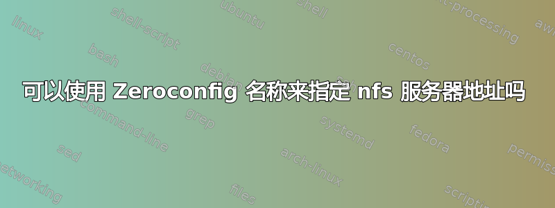 可以使用 Zeroconfig 名称来指定 nfs 服务器地址吗