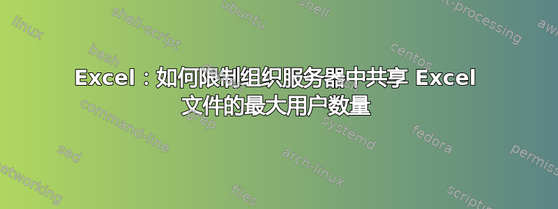 Excel：如何限制组织服务器中共享 Excel 文件的最大用户数量