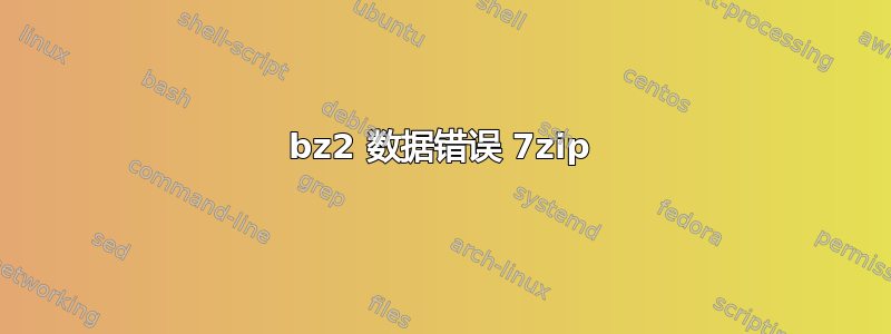 bz2 数据错误 7zip