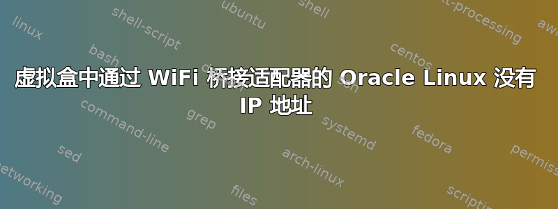 虚拟盒中通过 WiFi 桥接适配器的 Oracle Linux 没有 IP 地址