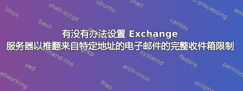 有没有办法设置 Exchange 服务器以推翻来自特定地址的电子邮件的完整收件箱限制