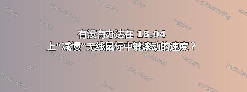 有没有办法在 18.04 上“减慢”无线鼠标中键滚动的速度？