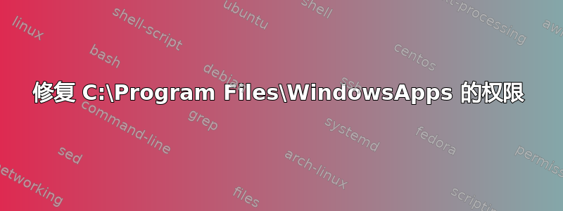 修复 C:\Program Files\WindowsApps 的权限