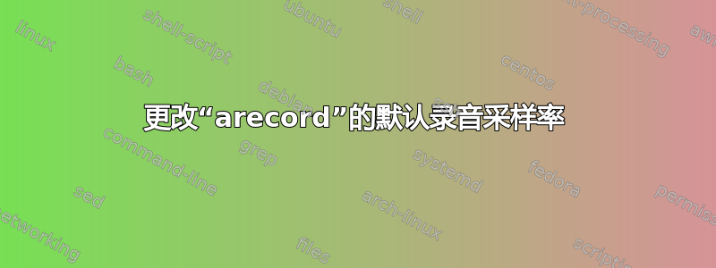 更改“arecord”的默认录音采样率