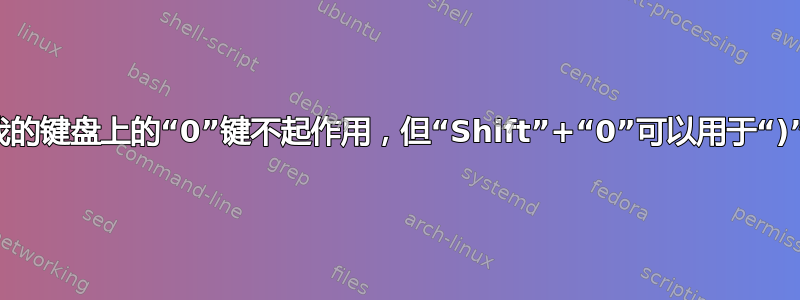 我的键盘上的“0”键不起作用，但“Shift”+“0”可以用于“)”