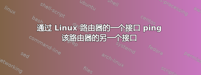 通过 Linux 路由器的一个接口 ping 该路由器的另一个接口