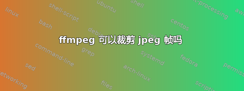 ffmpeg 可以裁剪 jpeg 帧吗