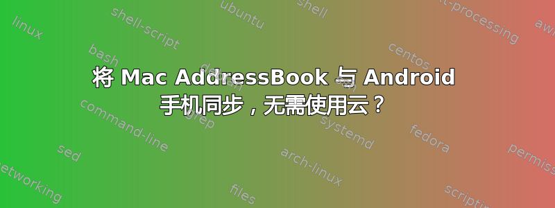 将 Mac AddressBook 与 Android 手机同步，无需使用云？