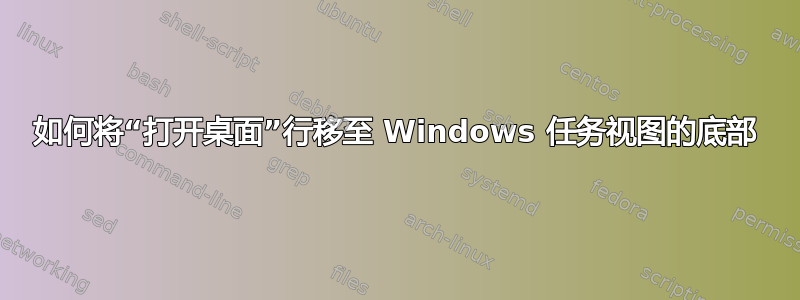 如何将“打开桌面”行移至 Windows 任务视图的底部