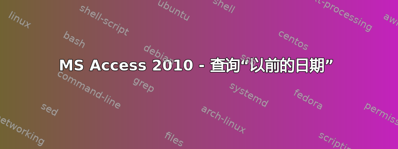 MS Access 2010 - 查询“以前的日期”