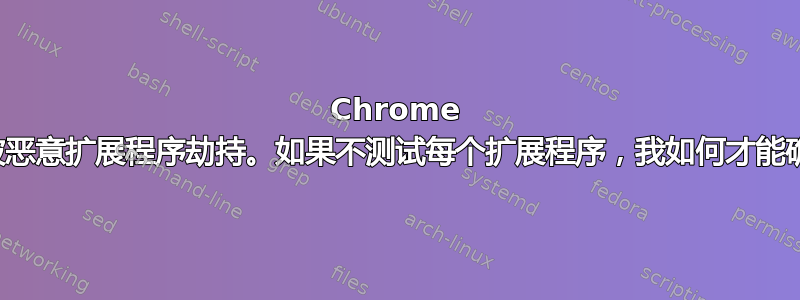 Chrome 中的搜索功能有时会被恶意扩展程序劫持。如果不测试每个扩展程序，我如何才能确定是哪个扩展程序？