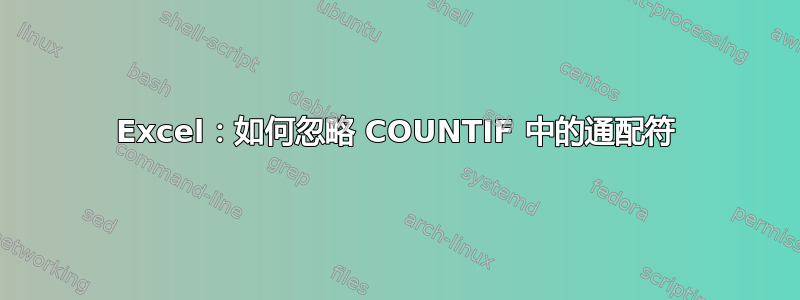 Excel：如何忽略 COUNTIF 中的通配符