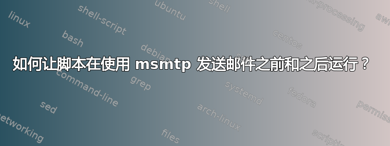 如何让脚本在使用 msmtp 发送邮件之前和之后运行？