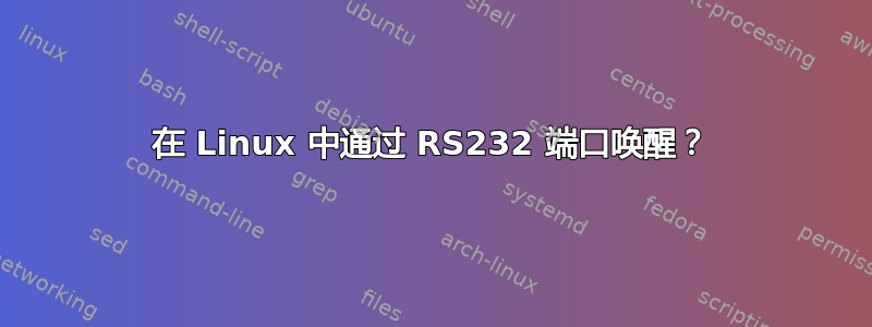 在 Linux 中通过 RS232 端口唤醒？