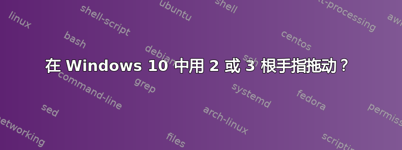 在 Windows 10 中用 2 或 3 根手指拖动？