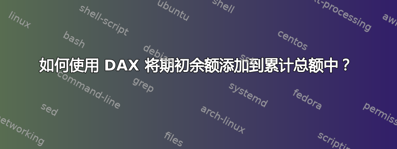 如何使用 DAX 将期初余额添加到累计总额中？