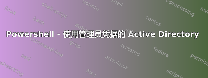 Powershell - 使用管理员凭据的 Active Directory