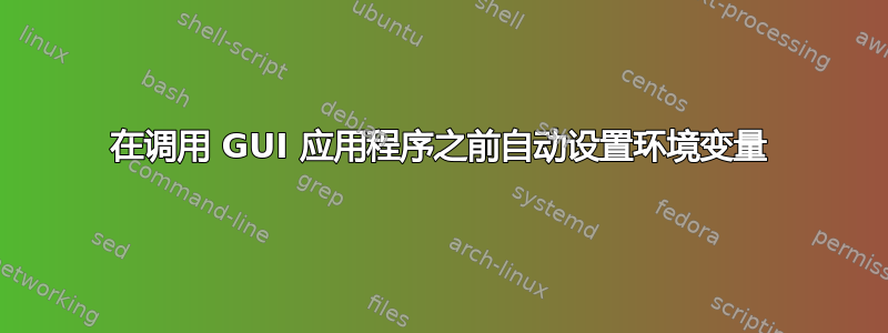 在调用 GUI 应用程序之前自动设置环境变量