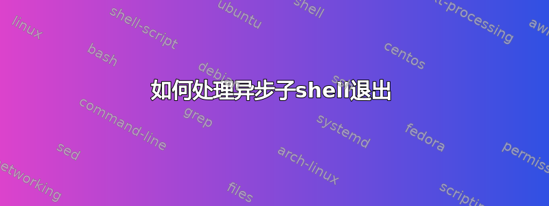 如何处理异步子shell退出