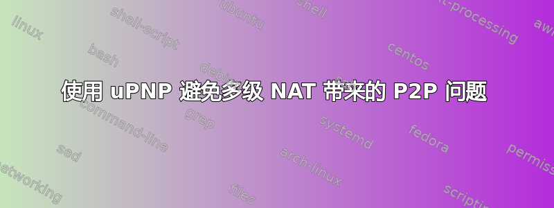 使用 uPNP 避免多级 NAT 带来的 P2P 问题