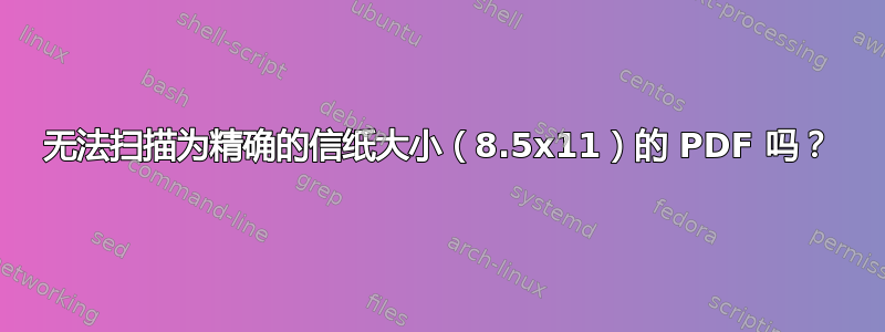 无法扫描为精确的信纸大小（8.5x11）的 PDF 吗？