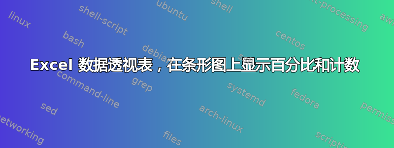 Excel 数据透视表，在条形图上显示百分比和计数