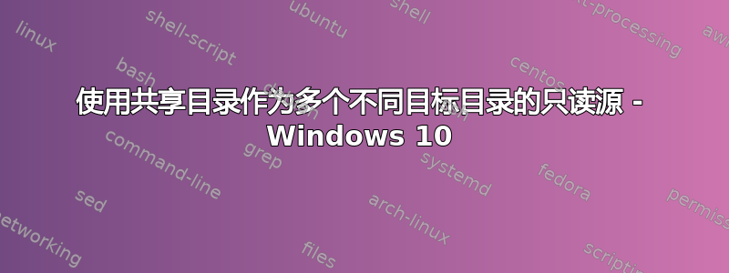 使用共享目录作为多个不同目标目录的只读源 - Windows 10