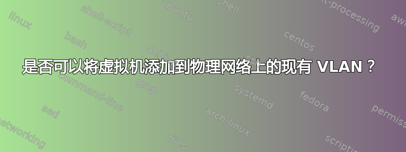 是否可以将虚拟机添加到物理网络上的现有 VLAN？