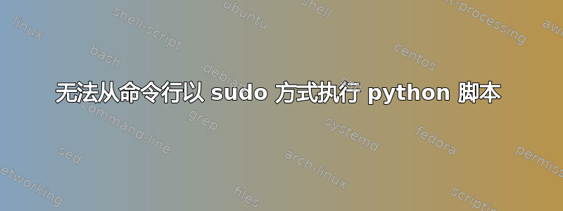 无法从命令行以 sudo 方式执行 python 脚本