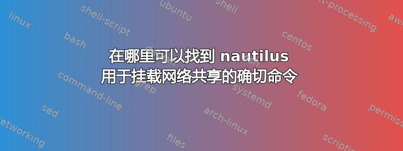 在哪里可以找到 nautilus 用于挂载网络共享的确切命令