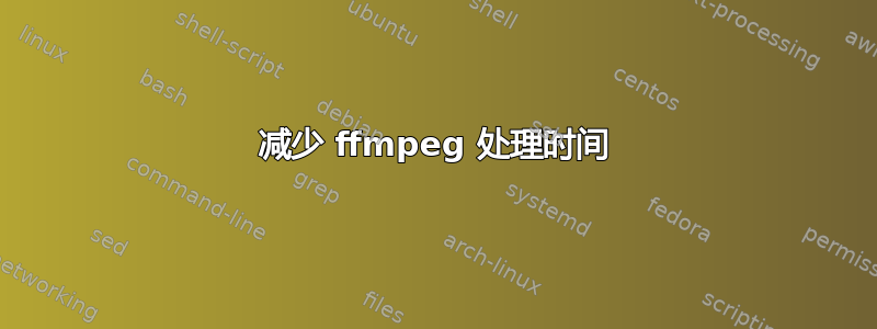 减少 ffmpeg 处理时间