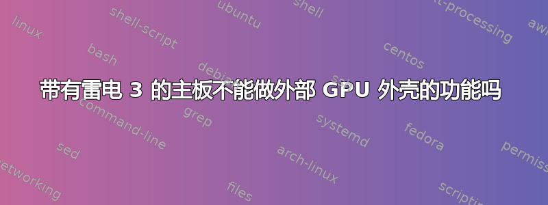 带有雷电 3 的主板不能做外部 GPU 外壳的功能吗