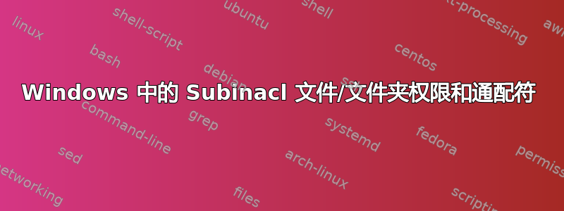 Windows 中的 Subinacl 文件/文件夹权限和通配符