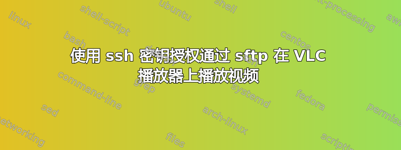 使用 ssh 密钥授权通过 sftp 在 VLC 播放器上播放视频