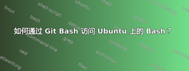 如何通过 Git Bash 访问 Ubuntu 上的 Bash？