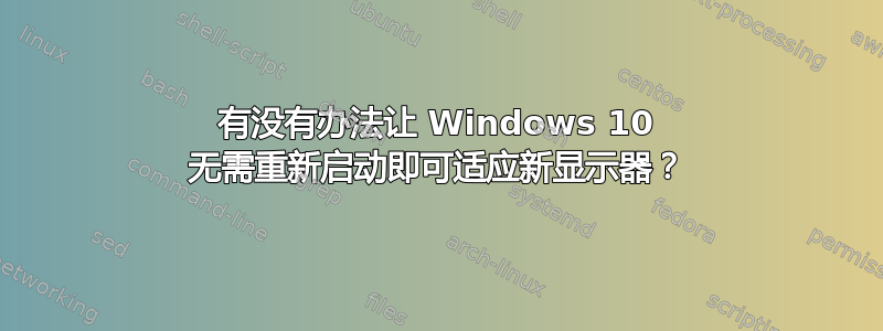 有没有办法让 Windows 10 无需重新启动即可适应新显示器？