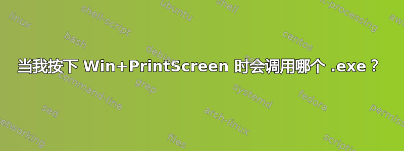 当我按下 Win+PrintScreen 时会调用哪个 .exe？