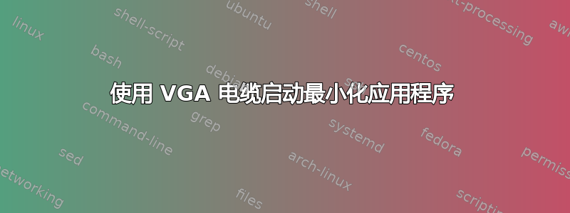 使用 VGA 电缆启动最小化应用程序