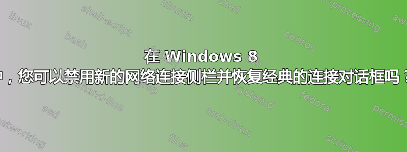 在 Windows 8 中，您可以禁用新的网络连接侧栏并恢复经典的连接对话框吗？