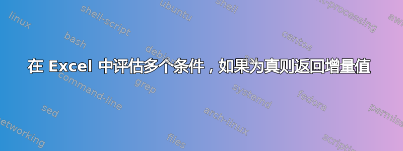 在 Excel 中评估多个条件，如果为真则返回增量值