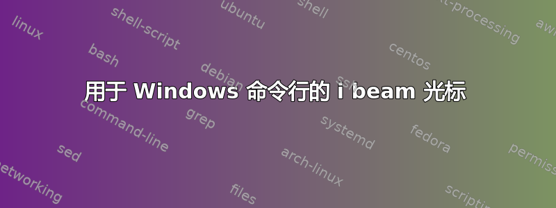 用于 Windows 命令行的 i beam 光标