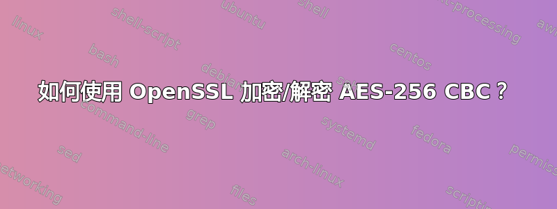 如何使用 OpenSSL 加密/解密 AES-256 CBC？