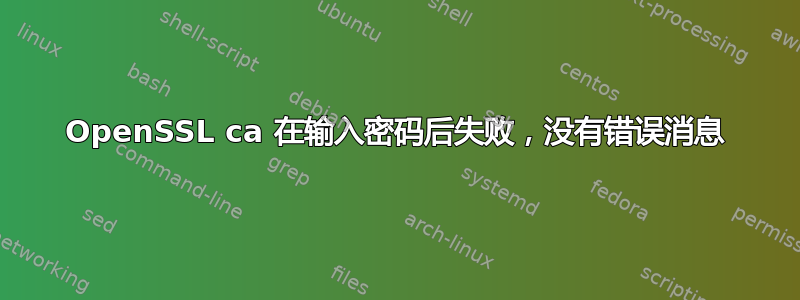 OpenSSL ca 在输入密码后失败，没有错误消息