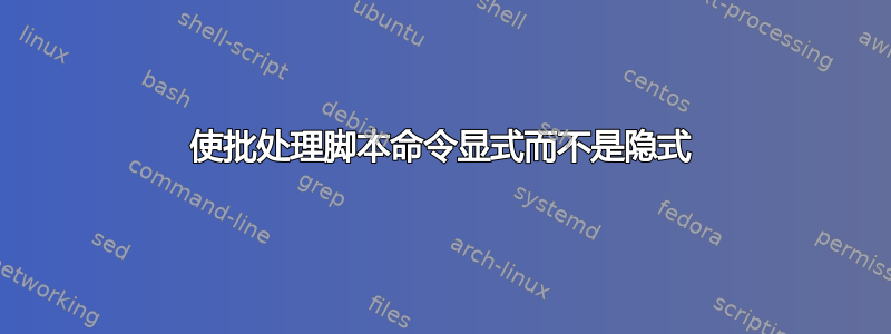 使批处理脚本命令显式而不是隐式