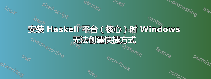 安装 Haskell 平台（核心）时 Windows 无法创建快捷方式