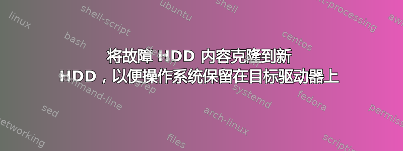 将故障 HDD 内容克隆到新 HDD，以便操作系统保留在目标驱动器上