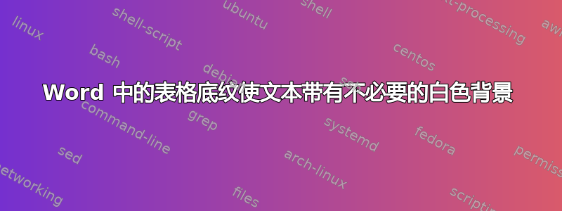 Word 中的表格底纹使文本带有不必要的白色背景