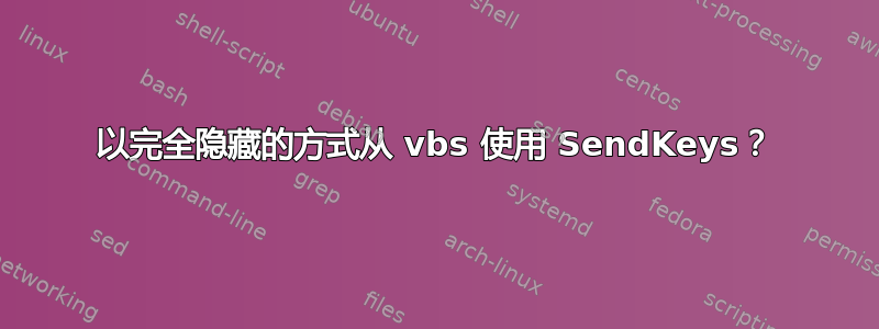 以完全隐藏的方式从 vbs 使用 SendKeys？